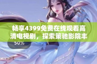 畅享4399免费在线观看高清电视剧，探索策驰影院丰富影视资源