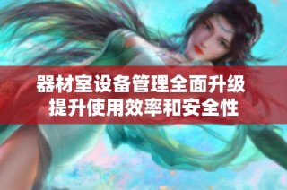 器材室设备管理全面升级 提升使用效率和安全性