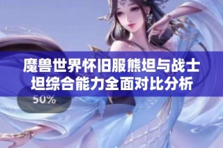 魔兽世界怀旧服熊坦与战士坦综合能力全面对比分析