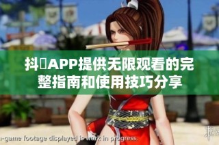 抖抈APP提供无限观看的完整指南和使用技巧分享