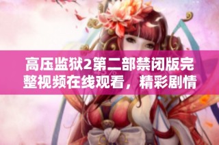 高压监狱2第二部禁闭版完整视频在线观看，精彩剧情不容错过