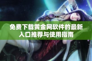 免费下载黄金网软件的最新入口推荐与使用指南