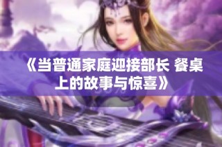 《当普通家庭迎接部长 餐桌上的故事与惊喜》