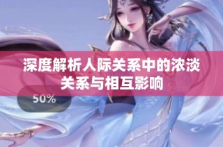 深度解析人际关系中的浓淡关系与相互影响