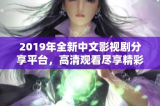 2019年全新中文影视剧分享平台，高清观看尽享精彩时刻