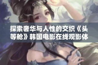 探索奢华与人性的交织《头等舱》韩国电影在线观影体验