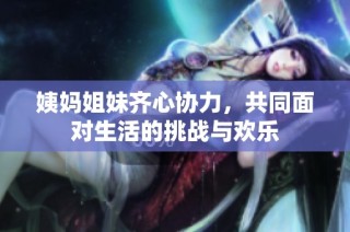 姨妈姐妹齐心协力，共同面对生活的挑战与欢乐