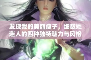 发现我的美丽瘦子，细数她迷人的四种独特魅力与风格
