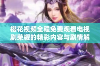 樱花视频全程免费观看电视剧荣耀的精彩内容与剧情解析