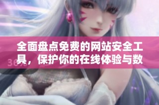 全面盘点免费的网站安全工具，保护你的在线体验与数据安全