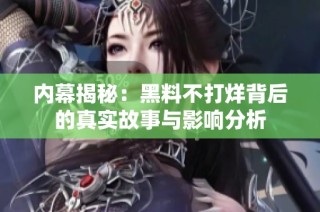 内幕揭秘：黑料不打烊背后的真实故事与影响分析