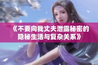《不要向我丈夫泄露秘密的隐秘生活与复杂关系》