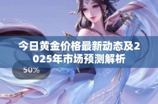 今日黄金价格最新动态及2025年市场预测解析