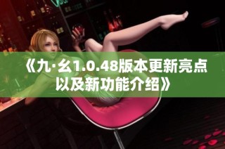 《九·幺1.0.48版本更新亮点以及新功能介绍》