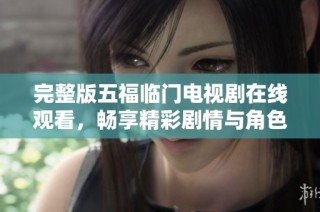 完整版五福临门电视剧在线观看，畅享精彩剧情与角色互动体验