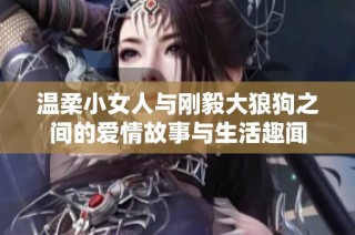 温柔小女人与刚毅大狼狗之间的爱情故事与生活趣闻