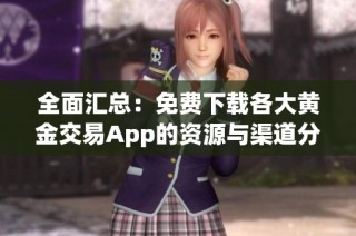 全面汇总：免费下载各大黄金交易App的资源与渠道分享