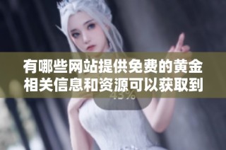 有哪些网站提供免费的黄金相关信息和资源可以获取到呢