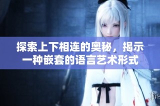 探索上下相连的奥秘，揭示一种嵌套的语言艺术形式