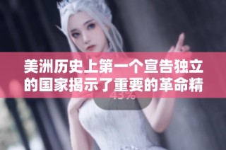 美洲历史上第一个宣告独立的国家揭示了重要的革命精神