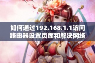 如何通过192.168.1.1访问路由器设置页面和解决网络问题