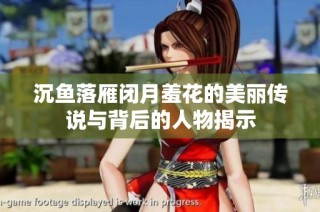 沉鱼落雁闭月羞花的美丽传说与背后的人物揭示