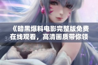 《暗黑爆料电影完整版免费在线观看，高清画质带你领略惊险刺激》