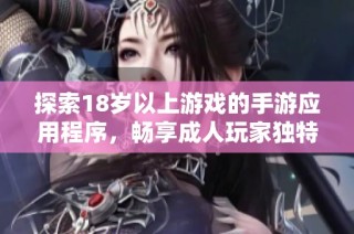 探索18岁以上游戏的手游应用程序，畅享成人玩家独特的娱乐体验