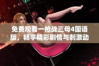 免费观看一枪战三母4国语版，畅享精彩剧情与刺激动作的完美结合
