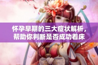 怀孕早期的三大症状解析，帮助你判断是否成功着床
