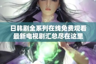 日韩剧全系列在线免费观看最新电视剧汇总尽在这里