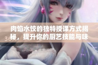 肉馅水饺的独特授课方式揭秘，提升你的厨艺技能与味蕾享受