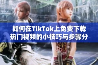 如何在TikTok上免费下载热门视频的小技巧与步骤分享