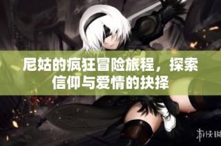 尼姑的疯狂冒险旅程，探索信仰与爱情的抉择