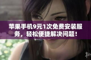 苹果手机9元1次免费安装服务，轻松便捷解决问题！