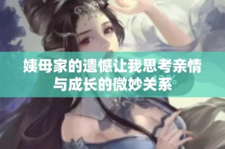 姨母家的遗憾让我思考亲情与成长的微妙关系