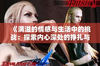 《满溢的情感与生活中的挑战：探索内心深处的挣扎与成长》