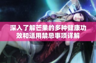 深入了解芒果的多种健康功效和适用禁忌事项详解