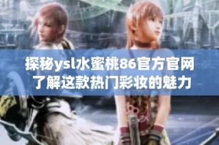 探秘ysl水蜜桃86官方官网 了解这款热门彩妆的魅力与效果