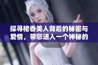 探寻棺香美人背后的秘密与爱情，带您进入一个神秘的古代世界
