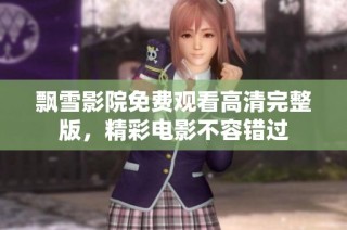飘雪影院免费观看高清完整版，精彩电影不容错过