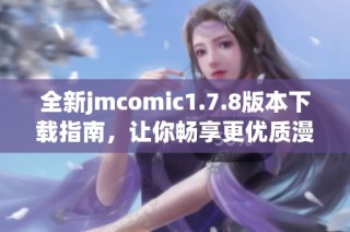 全新jmcomic1.7.8版本下载指南，让你畅享更优质漫画阅读体验