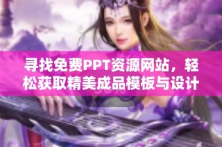 寻找免费PPT资源网站，轻松获取精美成品模板与设计技巧