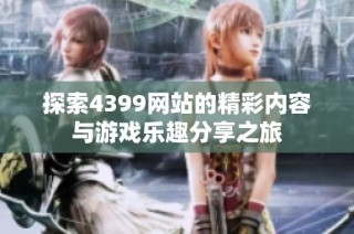 探索4399网站的精彩内容与游戏乐趣分享之旅
