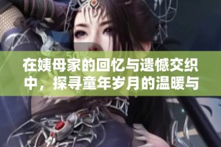 在姨母家的回忆与遗憾交织中，探寻童年岁月的温暖与思念
