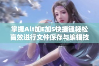 掌握Alt加E加S快捷键轻松高效进行文件保存与编辑技巧