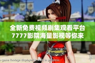 全新免费视频剧集观看平台7777影院海量影视等你来享受