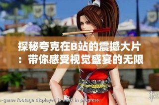 探秘夸克在B站的震撼大片：带你感受视觉盛宴的无限魅力