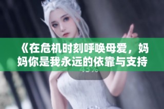 《在危机时刻呼唤母爱，妈妈你是我永远的依靠与支持》