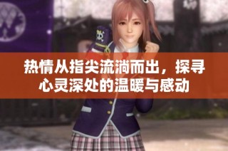 热情从指尖流淌而出，探寻心灵深处的温暖与感动
